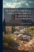 De L'état Actuel De La Grèce Et Des Moyens D'arriver À Sa Restauration: De L'état Politique Et De La Pacification De La Grèce... 1247589412 Book Cover
