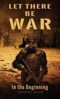 Let There Be War: In the Beginning 0989837122 Book Cover