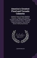 America's Greatest Flood and Tornado Calamity: Authentic Story of These Appalling Disasters : Graphic and Complete Accounts of the Terrible Floods in ... ; Soul-Stirring Stories Told by Eyewitnesse 114585494X Book Cover