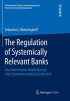 The Regulation of Systemically Relevant Banks: How Governments Should Manage Their Exposure to Banking System Risk 365824867X Book Cover