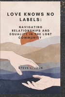LOVE KNOWS NO LABELS:: NAVIGATING RELATIONSHIPS AND EQUALITY IN THE LGBT COMMUNITY B0C7JCB7Q8 Book Cover