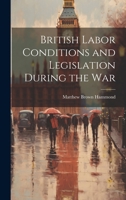 British Labor Conditions and Legislation During the War 1163106216 Book Cover