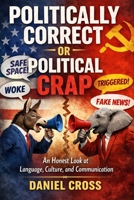 Politically Correct or Political Crap? An Honest Look at Language, Culture and the Fight for Truth: Understanding Modern Communication, Free Speech, ... and the Impact on Honest Conversation Today B0GWVV2SDQ Book Cover