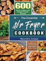 The Essential Air Fryer Cookbook: 600 Quick to Make and Budget-Friendly Recipes to Make Your Life Happier with Healthy Crispy Dishes 1801240841 Book Cover