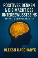 "Positives Denken & die Macht des Unterbewusstseins: Entfalte dein wahres Ich": Ein philosophischer Leitfaden zur Selbstfindung und zur Überwindung der Selbstzerstörung B0G4PT2YHM Book Cover