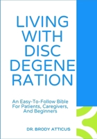 LIVING WITH DISC DEGENERATION: An Easy-To-Follow Bible For Patients, Caregivers, And Beginners B0FN817GC8 Book Cover