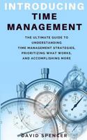 Introducing Time Management: The Ultimate Guide to Understanding Time Management Strategies, Prioritizing What Works, and Accomplishing More 1987453956 Book Cover