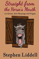 Straight from the Horse's Mouth: 100 Idioms, Their Meanings and Origins 1546615202 Book Cover