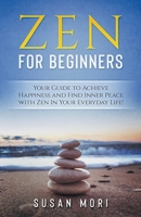 Zen: for Beginners: Your Guide to Achieving Happiness and Finding Inner Peace with Zen in Your Everyday Life 1393390633 Book Cover