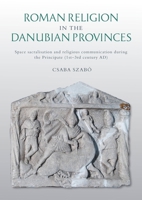 Roman Religion in the Danubian Provinces: Space Sacralisation and Religious Communication During the Principate (1st-3rd Century Ad) 1789257832 Book Cover