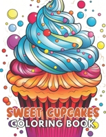 Sweet Cupcakes Coloring Book: Stress Relief, Relaxation, and Creativity Coloring Pages for All Fans B0CRZB36QP Book Cover