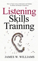 Listening Skills Training: How to Truly Listen, Understand, and Validate for Better and Deeper Connections B093MYWVZM Book Cover