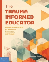 The Trauma-Informed Educator: Mindsets and Practices for Resilience, Connection, and Change B0GML8RHSD Book Cover