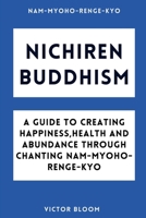 Nichiren Buddhism: A Guide to Creating Happiness, Health and Abundance Through Chanting Nam-Myoho-Renge-Kyo B0DRMKGGHK Book Cover