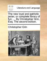 The new loyal and patriotic jester, or complete library of fun; ... By Christopher Grin, Esq. The second edition. 1170696414 Book Cover