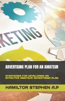 ADVERTISING PLAN FOR AN AMATEUR: STRATEGIES FOR DEVELOPING AN EFFECTIVE AMATEUR ADVERTISING PLAN B0C6PD4P57 Book Cover