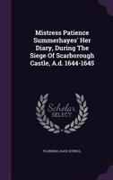 Mistress Patience Summerhayes' Her Diary, During the Siege of Scarborough Castle, A.D. 1644-1645 1166931692 Book Cover