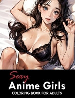 Sexy Anime Girls Coloring Book for Adults:: Naughty Anime Girls in Underwear | Erotic Coloring Pages for Stress Relief and Relaxation B0CMX36Q2X Book Cover