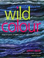 Wild Colour: How to Grow, Prepare and Use Natural Plant Dyes. Jenny Dean 1840000848 Book Cover