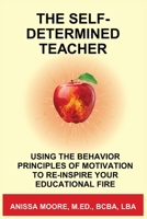 The Self-Determined Teacher: Using the Behavior Principles of Motivation to Re-Inspire Your Educational Fire B0FSKV7CLK Book Cover