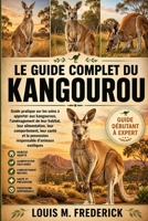 LE GUIDE COMPLET DU KANGOUROU: Guide pratique sur les soins à apporter aux kangourous, l'aménagement de leur habitat, leur alimentation, leur ... d'animaux exotiques (French Edition) B0H2CHKTK8 Book Cover