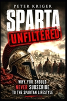 Sparta Unfiltered: Why You Should Never Subscribe to the Spartan Lifestyle B0H9B1KYVK Book Cover
