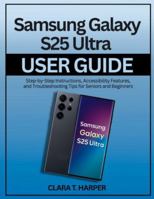 Samsung Galaxy S25 Ultra User Guide: Step-by-Step Instructions for Setup, Customization, and Advanced Features for Seniors and Beginners B0G3PF36CH Book Cover