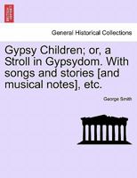 Gypsy Children; or, a Stroll in Gypsydom. With songs and stories [and musical notes], etc. New Edition 1241599556 Book Cover