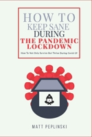 How To Keep Sane During The Pandemic Lockdown: How to not only survive, but thrive when you cannot leave your house 8393902762 Book Cover