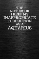 The Notebook I Keep My Inappropriate Thoughts In Aa A Aquarius: Funny Aquarius Zodiac sign Black Notebook / Journal Novelty Astrology Gift for Men, Women, Teen Boys, and Girls 1672915791 Book Cover