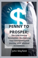 Penny to Prosper: The $100 Startup Revolution - Revitalizing Your Entrepreneurial Journey with Minimal Investment B0CTFVY1W9 Book Cover