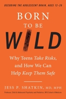 Born to Be Wild: Why Teens Take Risks, and How We Can Help Keep Them Safe 0143129791 Book Cover