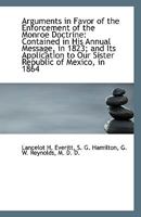 Arguments in Favor of the Enforcement of the Monroe Doctrine: Contained in His Annual Message, in 18 111094425X Book Cover