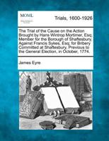 The Trial of the Cause on the Action Brought by Hans Wintrop Mortimer, Esq; Member for the Borough of Shaftesbury, Against Francis Sykes, Esq; for ... to the General Election, in October, 1774. 1275086683 Book Cover