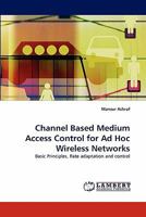Channel Based Medium Access Control for Ad Hoc Wireless Networks: Basic Principles, Rate adaptation and control 3838399935 Book Cover