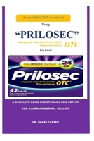 Using "PRILOSEC" Omeprazole delayed Released Tablet For Gerd: A Complete Guide For Stomach Acid Reflux and Gastrointestinal Healing B0CR8D15CT Book Cover