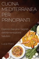 Cucina Mediterranea per Principianti: Esplora i Sapori e i Segreti dell'Alimentazione Salutare 1835504000 Book Cover