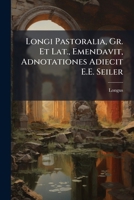 Longi Pastoralia, Gr. Et Lat., Emendavit, Adnotationes Adiecit E.E. Seiler 1142157059 Book Cover