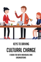 Keys To Driving Cultural Change: A Book For Both Individuals And Organizations: Understanding Social And Cultural Change B091GS8JQ2 Book Cover