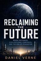 RECLAIMING THE FUTURE: Moon Factories, Civilizational Companies, and the End of Stagnation B0H7N68KXH Book Cover