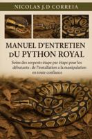 MANUEL D'ENTRETIEN DU PYTHON ROYAL: Soins des serpents étape par étape pour les débutants de l’installation à la manipulation en toute confiance B0G3XMFWD9 Book Cover