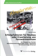 Erfolgsfaktoren für Neubau oder Erweiterung von Fernwärmenetzen: Am Beispiel von Zürcher Kehrichtverwertungsanlagen (KVA): Räumliche Dichte als Erfolgs-Kriterium 6202221690 Book Cover
