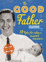 The Good Father Guide: 19 Tips for Being the Best Gosh Damn Dad Out There 1604332107 Book Cover