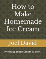 How to Make Homemade Ice Cream: (Without an Ice Cream Maker!) B0BPMDZC7L Book Cover