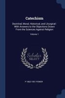 Catechism: Doctrinal, Moral, Historical, and Liturgical: With Answers to the Objections Drawn from the Sciences Against Religion; Volume 1 1376743698 Book Cover