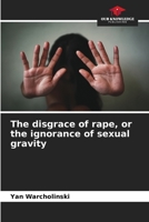 The disgrace of rape, or the ignorance of sexual gravity 6205823772 Book Cover