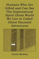 Humans Who Are Gifted and Can See the Supernatural Spirit Ghost World We Live in Called Ghost Haunted Adventures 1608624730 Book Cover