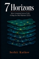 7 Horizons: When Complexity Outruns Profit: A Map For Mid-Market CEOs B0HDH3F16M Book Cover
