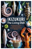 Ikizukuri The Living Dish: Unveiling the Ancient Japanese Craft of Preparing Seafood While Still Alive B0F47TRRQS Book Cover