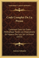 Code Complet De La Presse: Contenant Dans Un Ordre Methodique Toutes Les Dispositions En Vigueur Des Lois Sur La Presse (1872) 1160342849 Book Cover